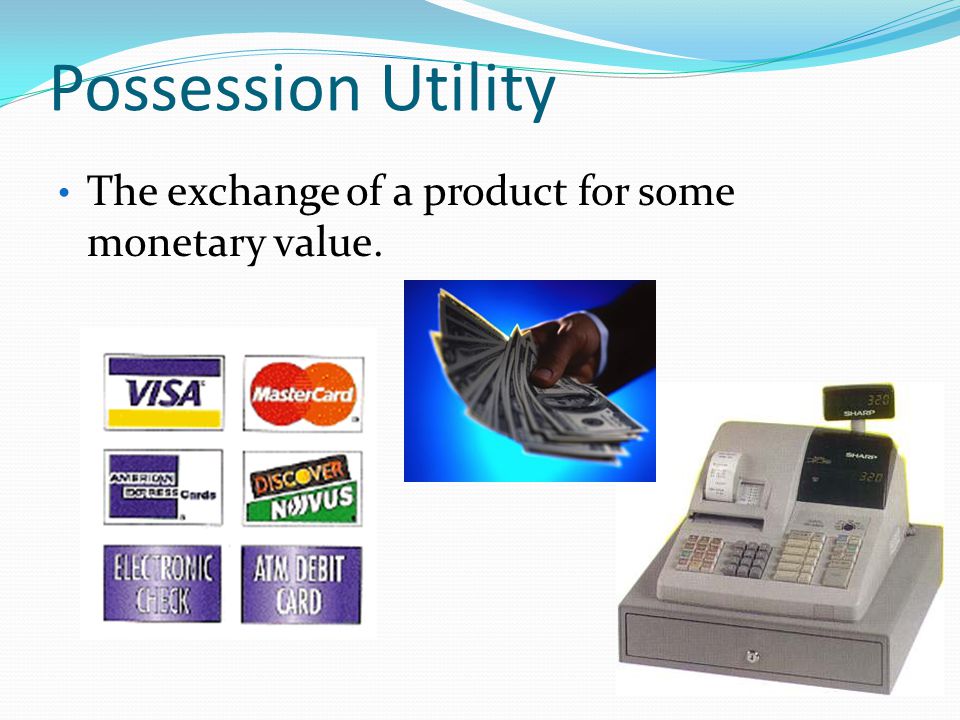 Possession Utility The exchange of a product for some monetary value.