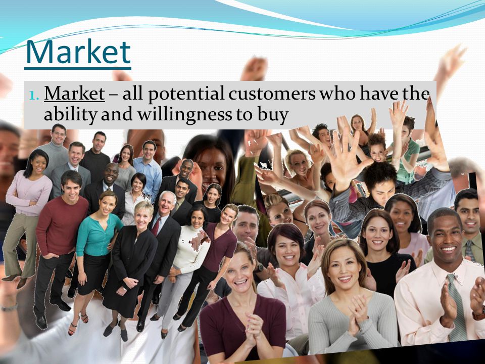 Market Market – all potential customers who have the ability and willingness to buy