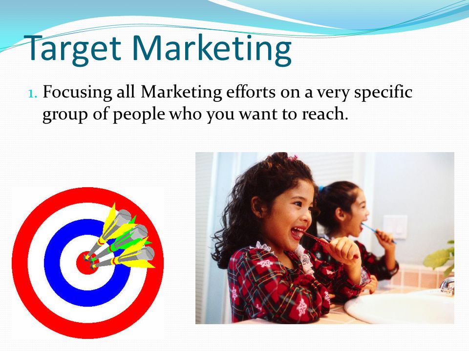 Target Marketing Focusing all Marketing efforts on a very specific group of people who you want to reach.
