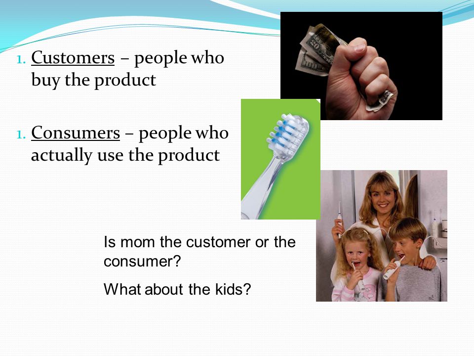 Customers – people who buy the product