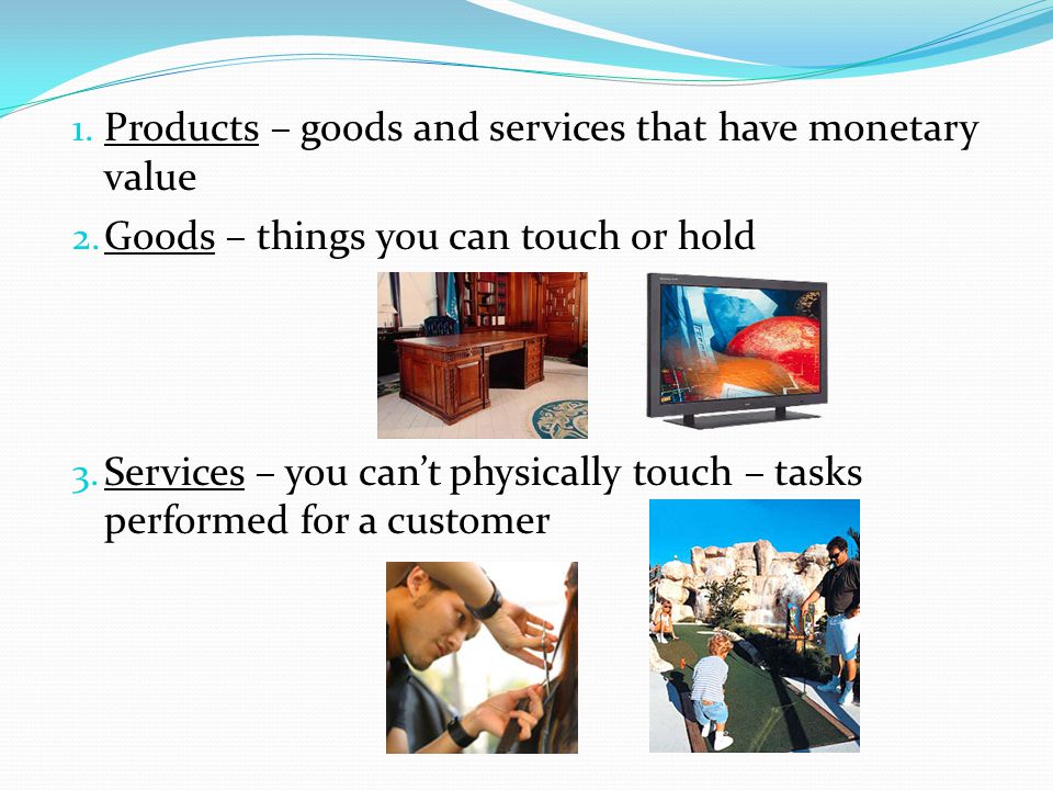 Products – goods and services that have monetary value