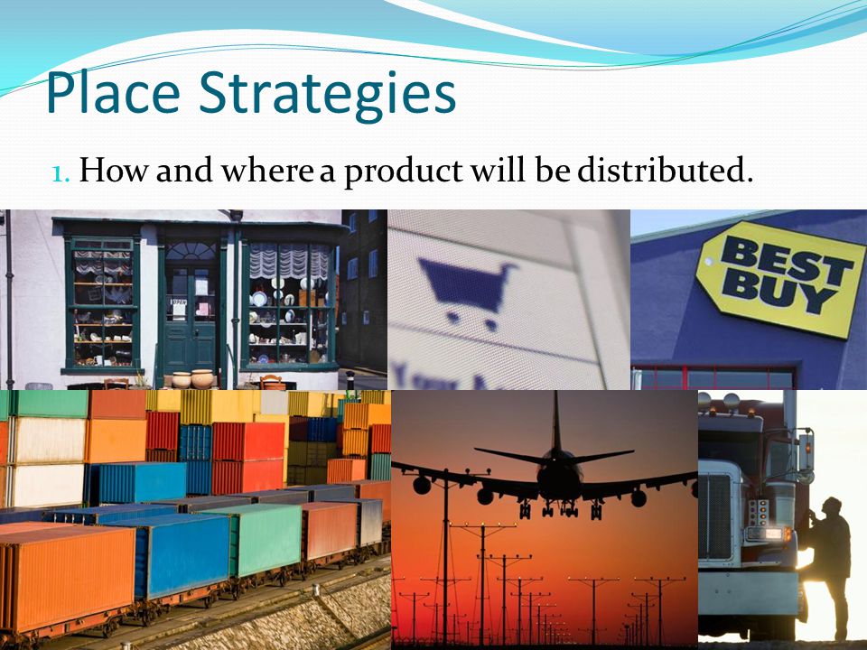 Place Strategies How and where a product will be distributed.