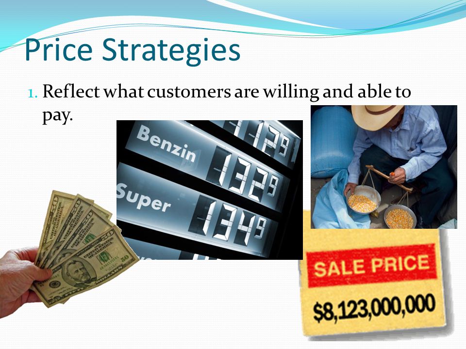 Price Strategies Reflect what customers are willing and able to pay.