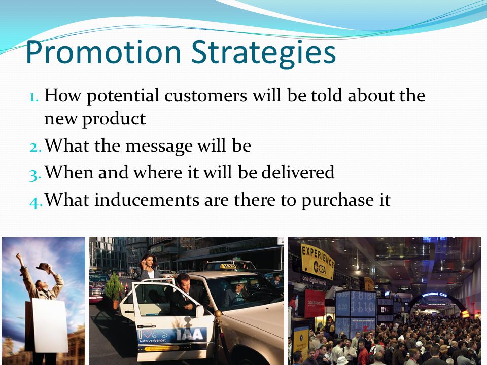 Promotion Strategies How potential customers will be told about the new product. What the message will be.
