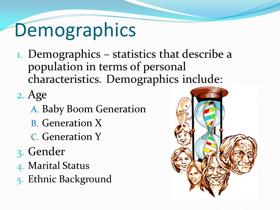 Demographics Demographics – statistics that describe a population in terms of personal characteristics. Demographics include: