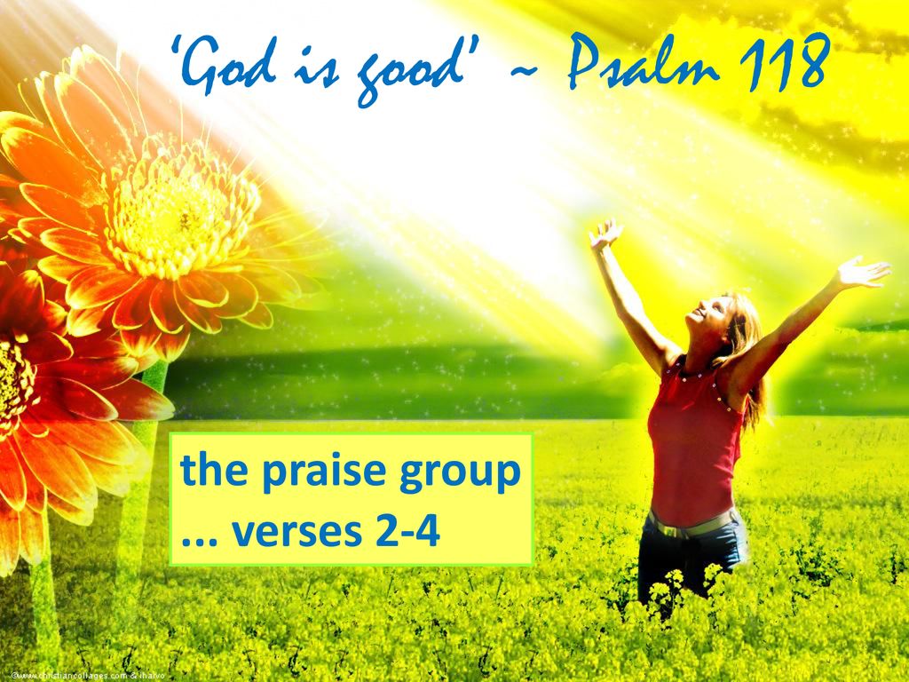 ‘God is good’ ~ Psalm 118 the praise group ... verses 2-4