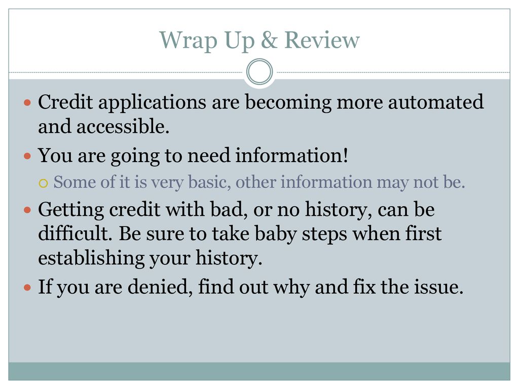 Wrap Up & Review Credit applications are becoming more automated and accessible. You are going to need information!