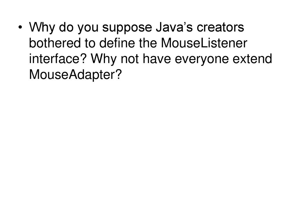 Why do you suppose Java’s creators bothered to define the MouseListener interface.