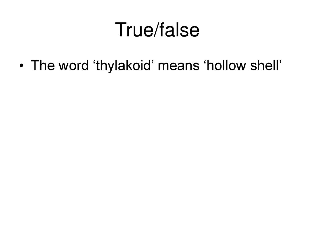True/false The word ‘thylakoid’ means ‘hollow shell’