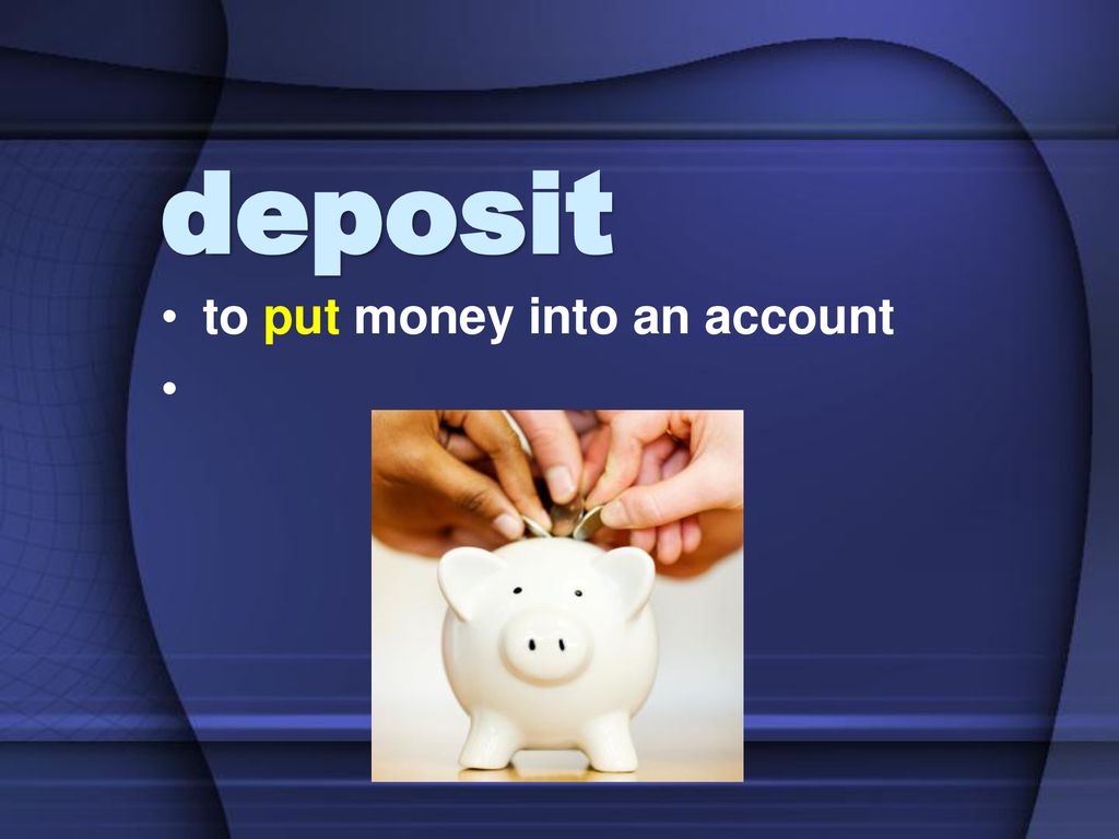 deposit to put money into an account