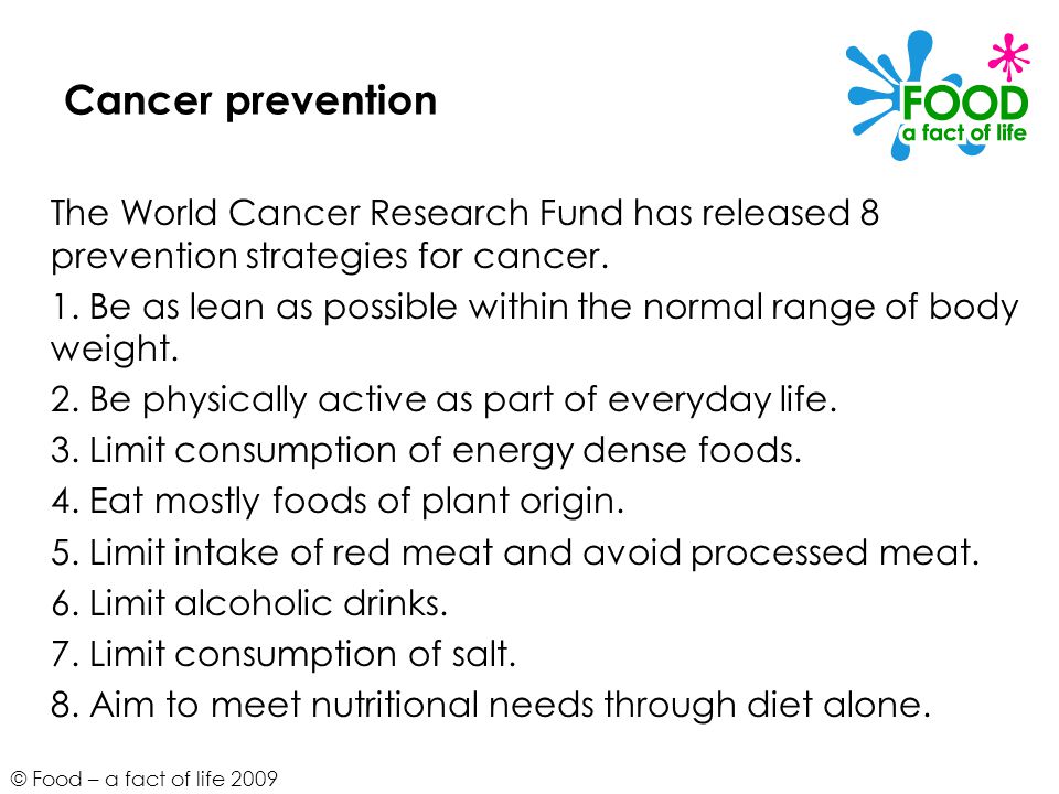 Cancer prevention The World Cancer Research Fund has released 8 prevention strategies for cancer.