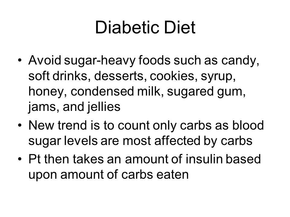 Diabetic Diet Avoid sugar-heavy foods such as candy, soft drinks, desserts, cookies, syrup, honey, condensed milk, sugared gum, jams, and jellies.