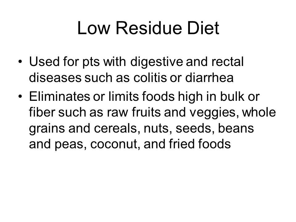 Low Residue Diet Used for pts with digestive and rectal diseases such as colitis or diarrhea.
