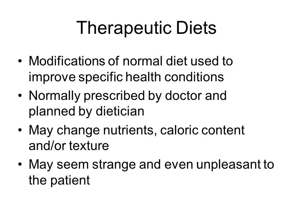 Therapeutic Diets Modifications of normal diet used to improve specific health conditions. Normally prescribed by doctor and planned by dietician.