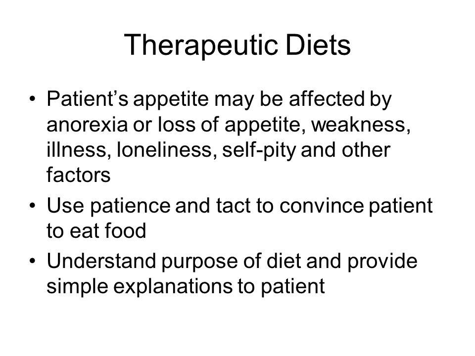 Therapeutic Diets Patient’s appetite may be affected by anorexia or loss of appetite, weakness, illness, loneliness, self-pity and other factors.