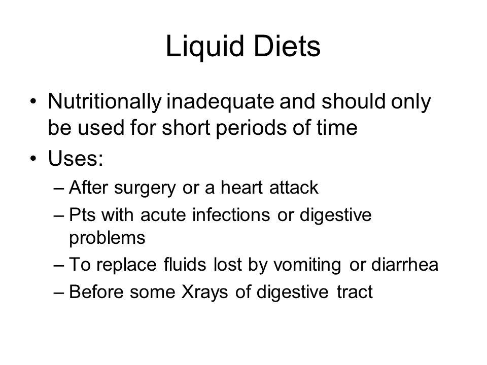 Liquid Diets Nutritionally inadequate and should only be used for short periods of time. Uses: After surgery or a heart attack.