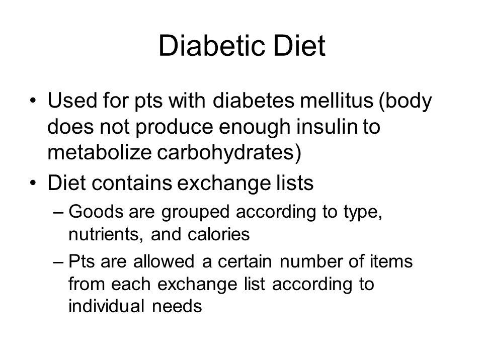 Diabetic Diet Used for pts with diabetes mellitus (body does not produce enough insulin to metabolize carbohydrates)