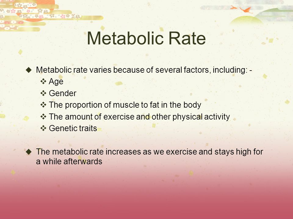 Metabolic Rate Metabolic rate varies because of several factors, including: - Age. Gender. The proportion of muscle to fat in the body.