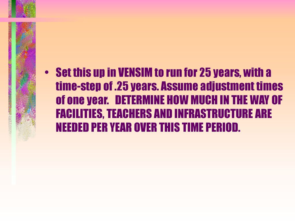 Set this up in VENSIM to run for 25 years, with a time-step of