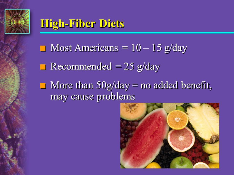 High-Fiber Diets Most Americans = 10 – 15 g/day Recommended = 25 g/day
