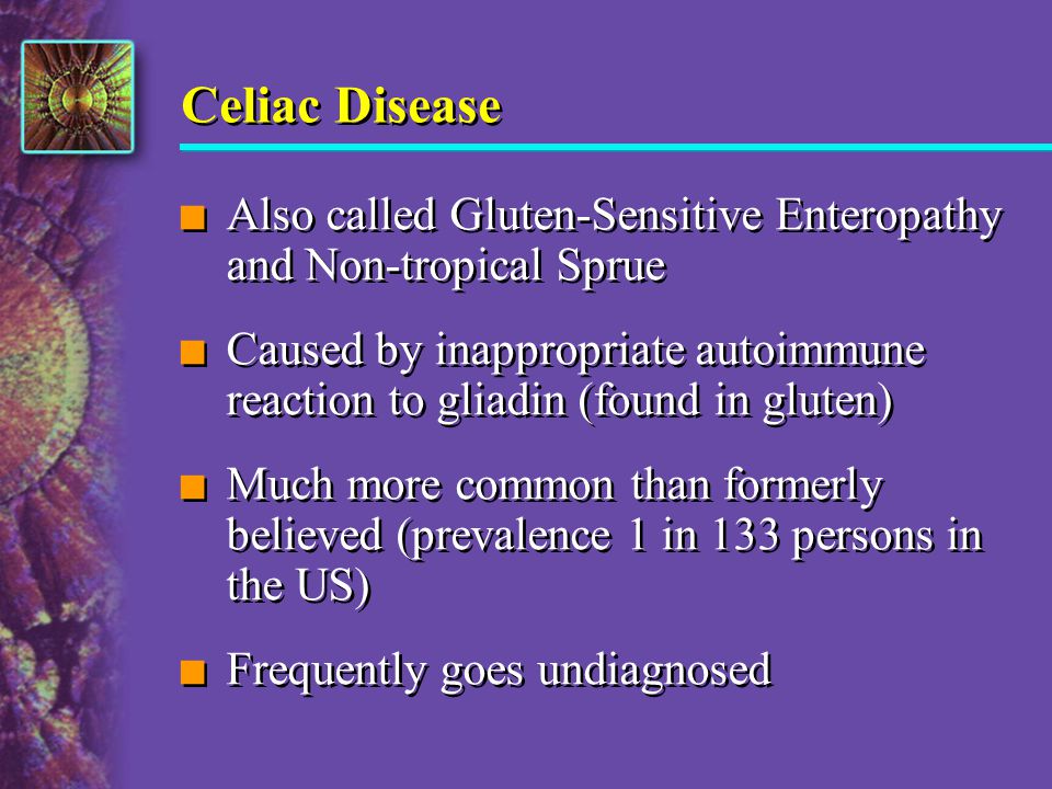Celiac Disease Also called Gluten-Sensitive Enteropathy and Non-tropical Sprue.