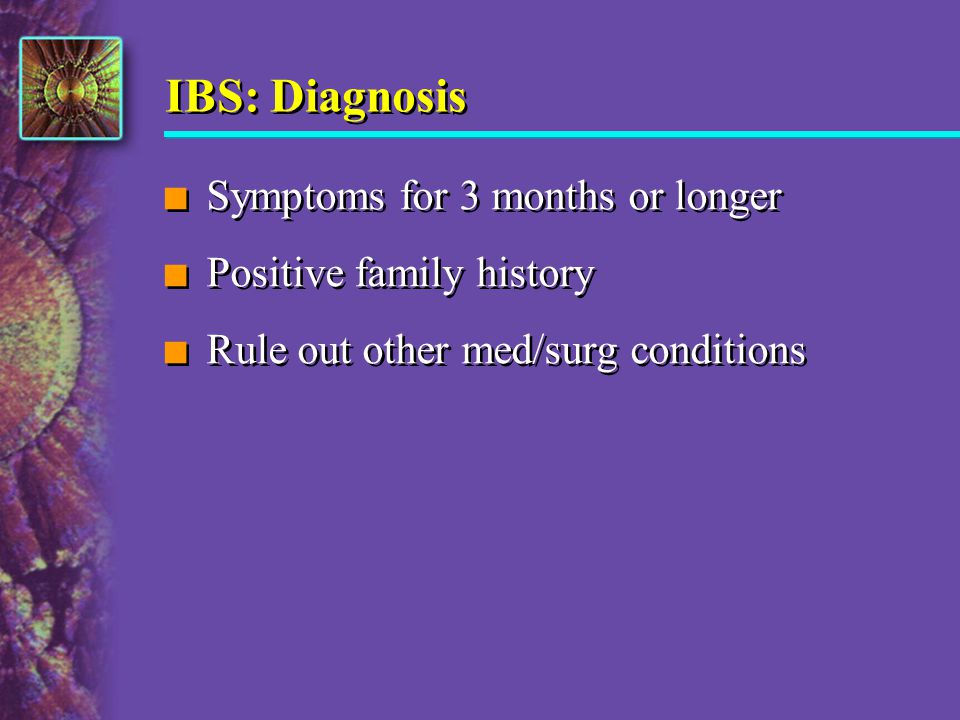 IBS: Diagnosis Symptoms for 3 months or longer Positive family history