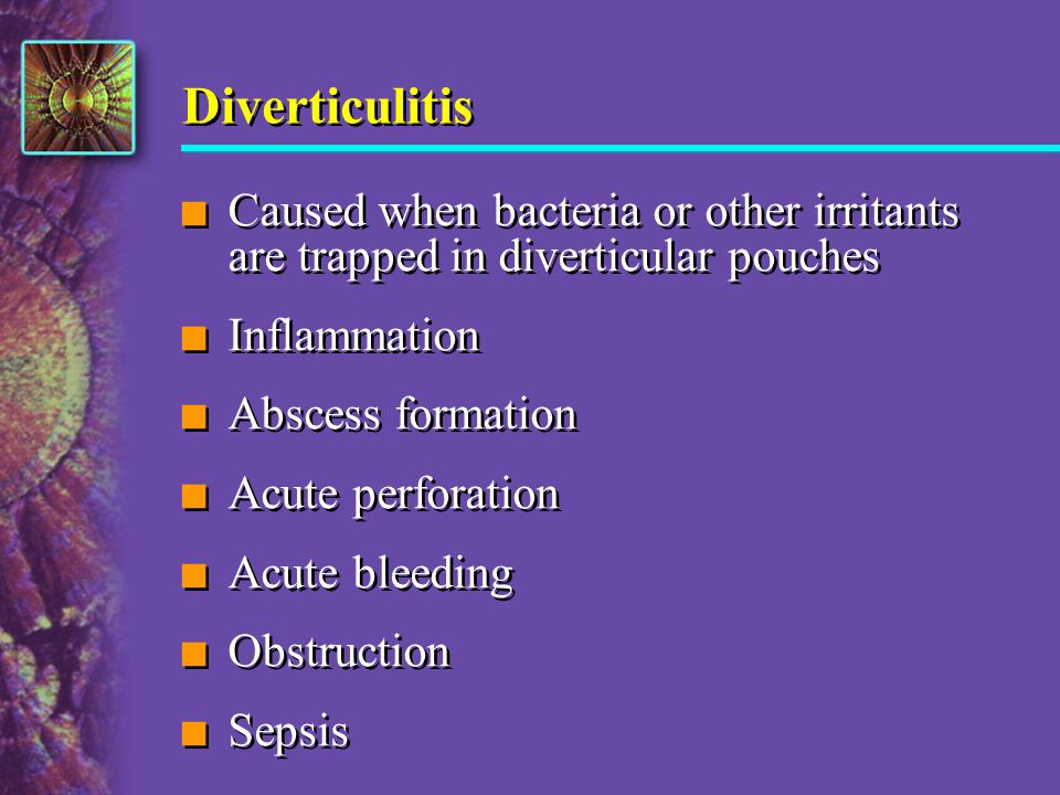 Diverticulitis Caused when bacteria or other irritants are trapped in diverticular pouches. Inflammation.
