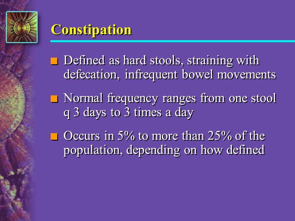 Constipation Defined as hard stools, straining with defecation, infrequent bowel movements.
