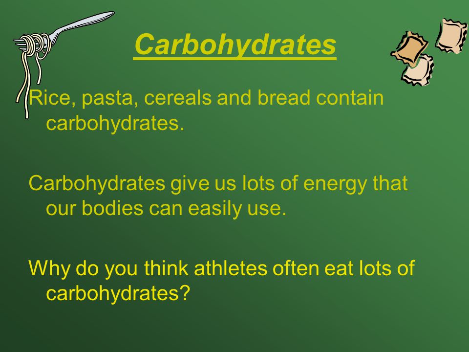 Carbohydrates Rice, pasta, cereals and bread contain carbohydrates.