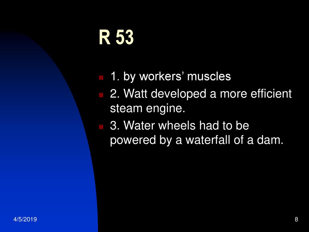 R by workers’ muscles. 2. Watt developed a more efficient steam engine. 3. Water wheels had to be powered by a waterfall of a dam.