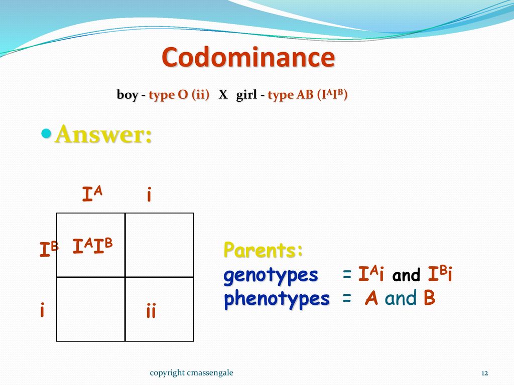 Codominance Answer: IB IA i IAIB ii Parents: genotypes = IAi and IBi