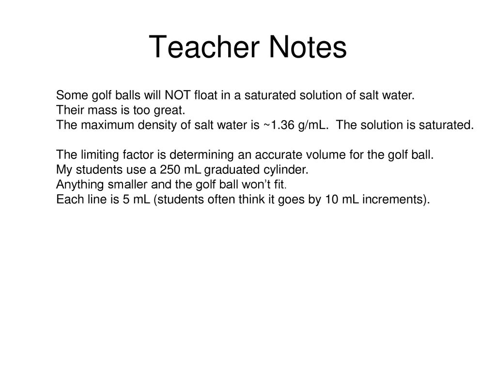 Teacher Notes Some golf balls will NOT float in a saturated solution of salt water. Their mass is too great.