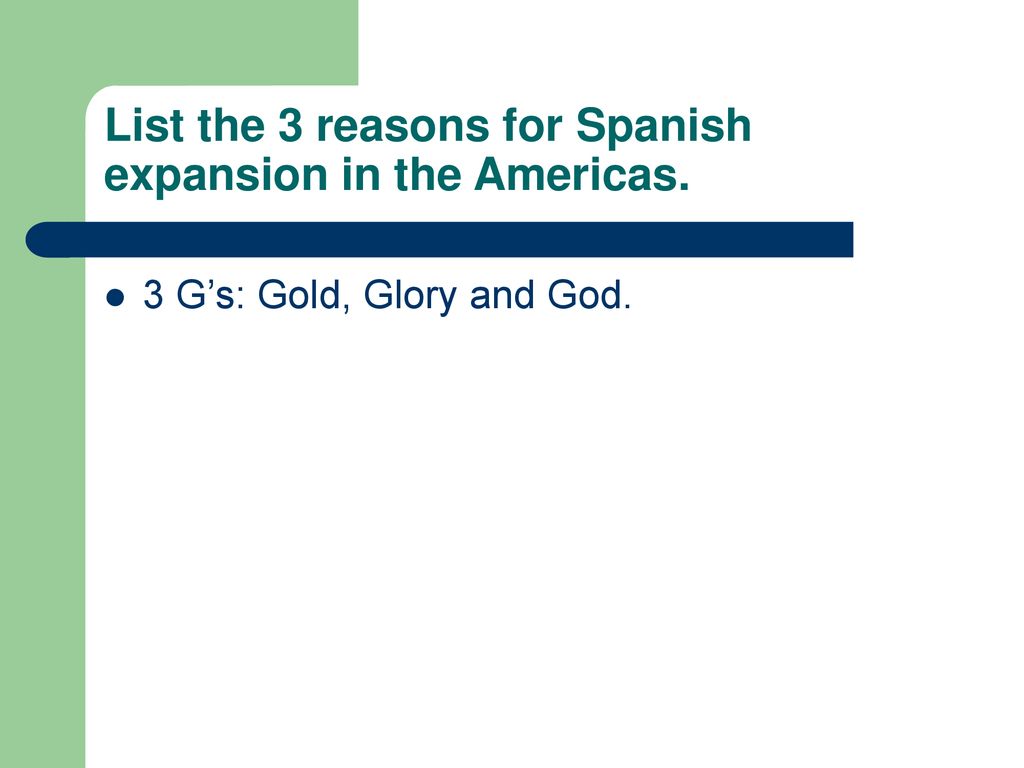 List the 3 reasons for Spanish expansion in the Americas.