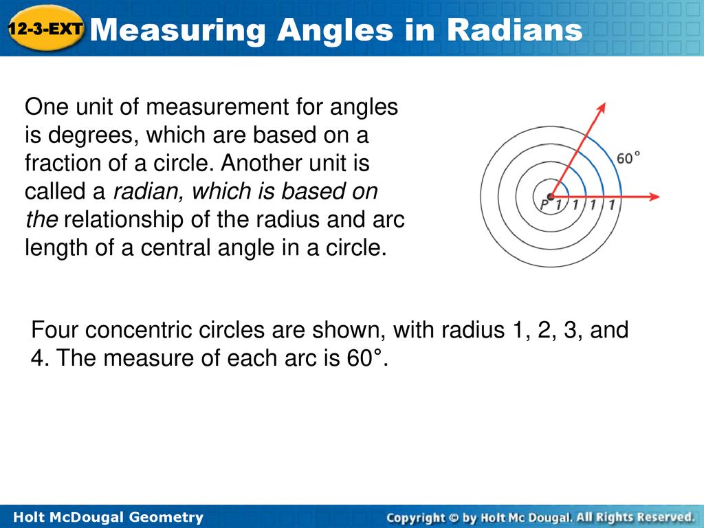 One unit of measurement for angles is degrees, which are based on a fraction of a circle. Another unit is called a radian, which is based on the relationship of the radius and arc length of a central angle in a circle.