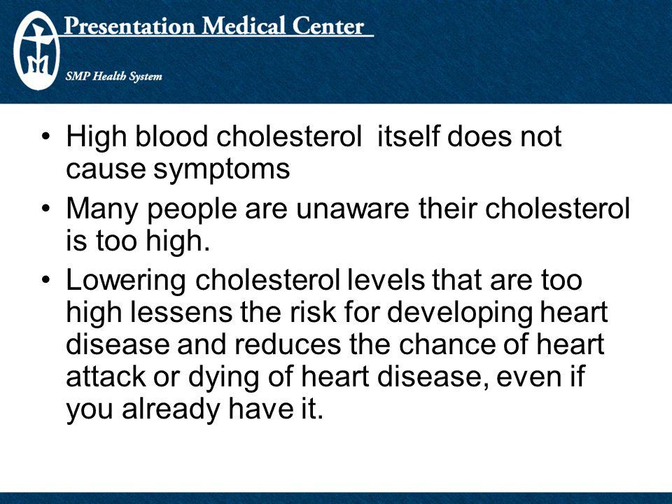 High blood cholesterol itself does not cause symptoms