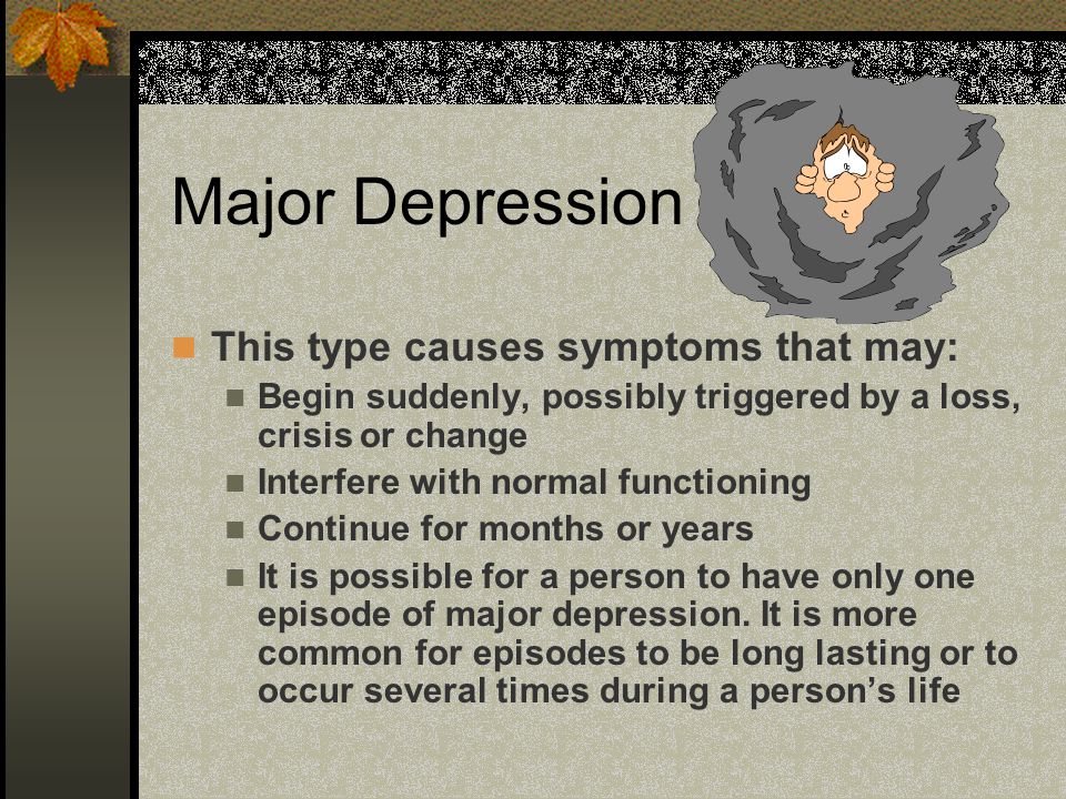 Major Depression This type causes symptoms that may: