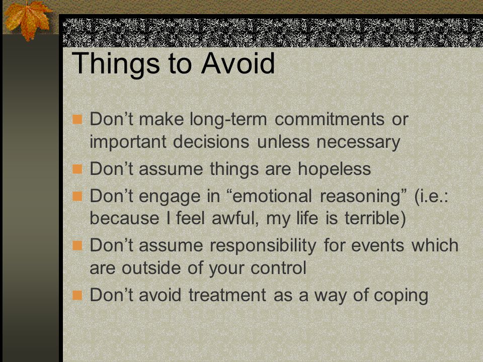 Things to Avoid Don’t make long-term commitments or important decisions unless necessary. Don’t assume things are hopeless.