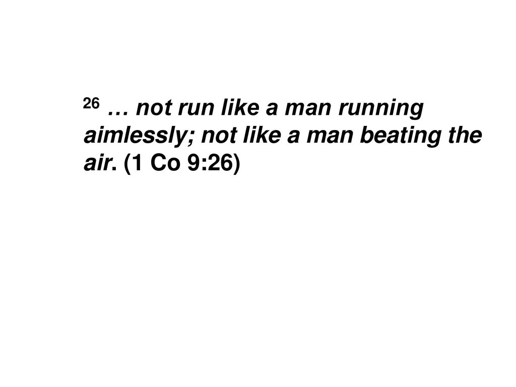 26 … not run like a man running aimlessly; not like a man beating the air. (1 Co 9:26)