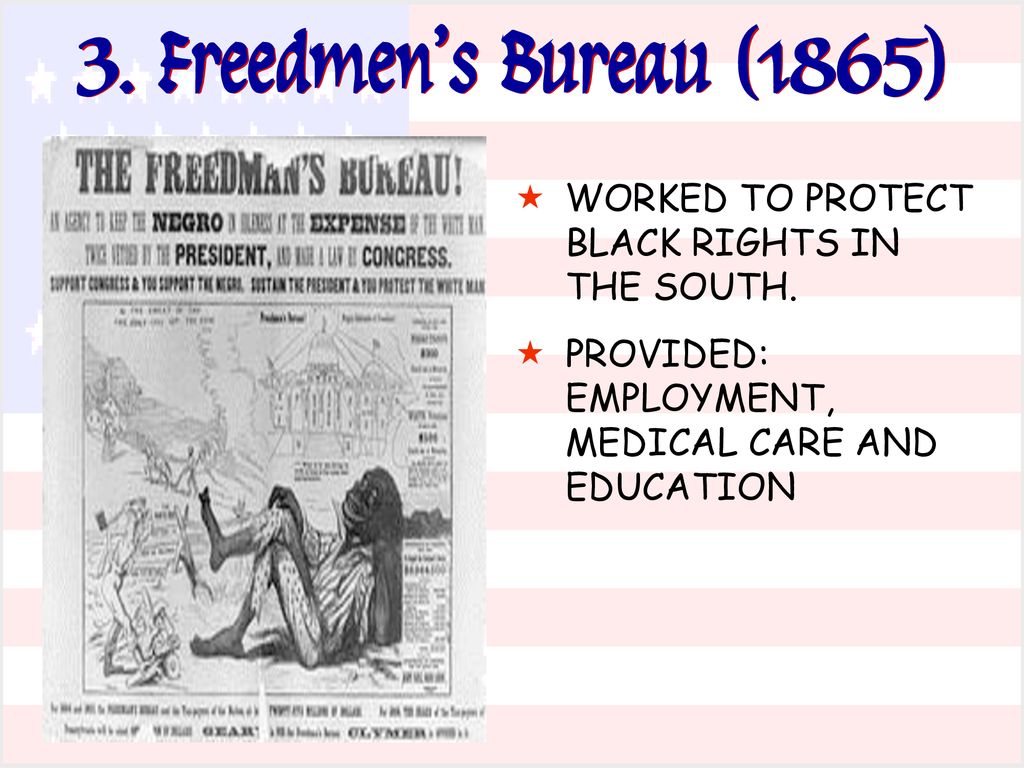 3. Freedmen’s Bureau (1865) WORKED TO PROTECT BLACK RIGHTS IN THE SOUTH.