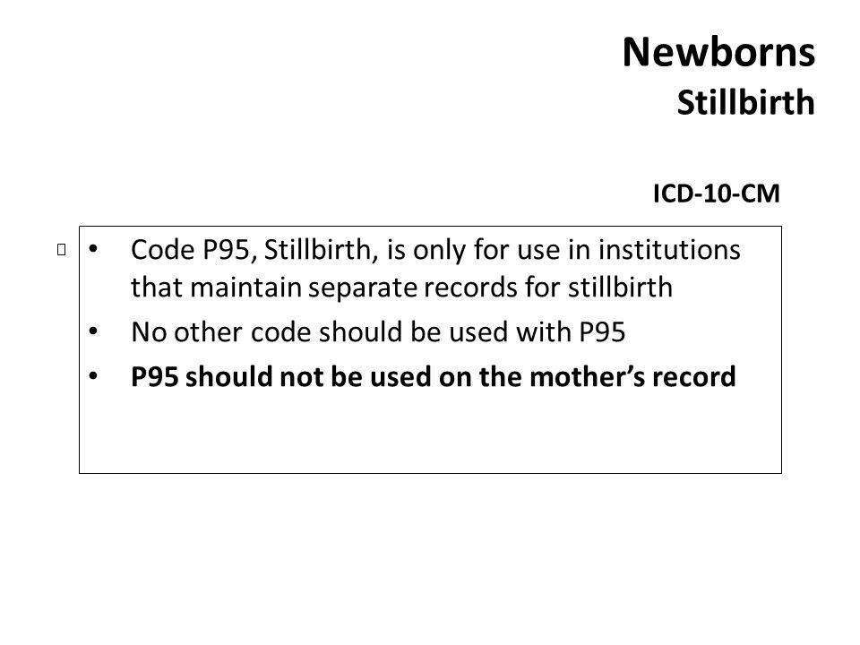 Newborns Stillbirth ICD-10-CM. Code P95, Stillbirth, is only for use in institutions that maintain separate records for stillbirth.