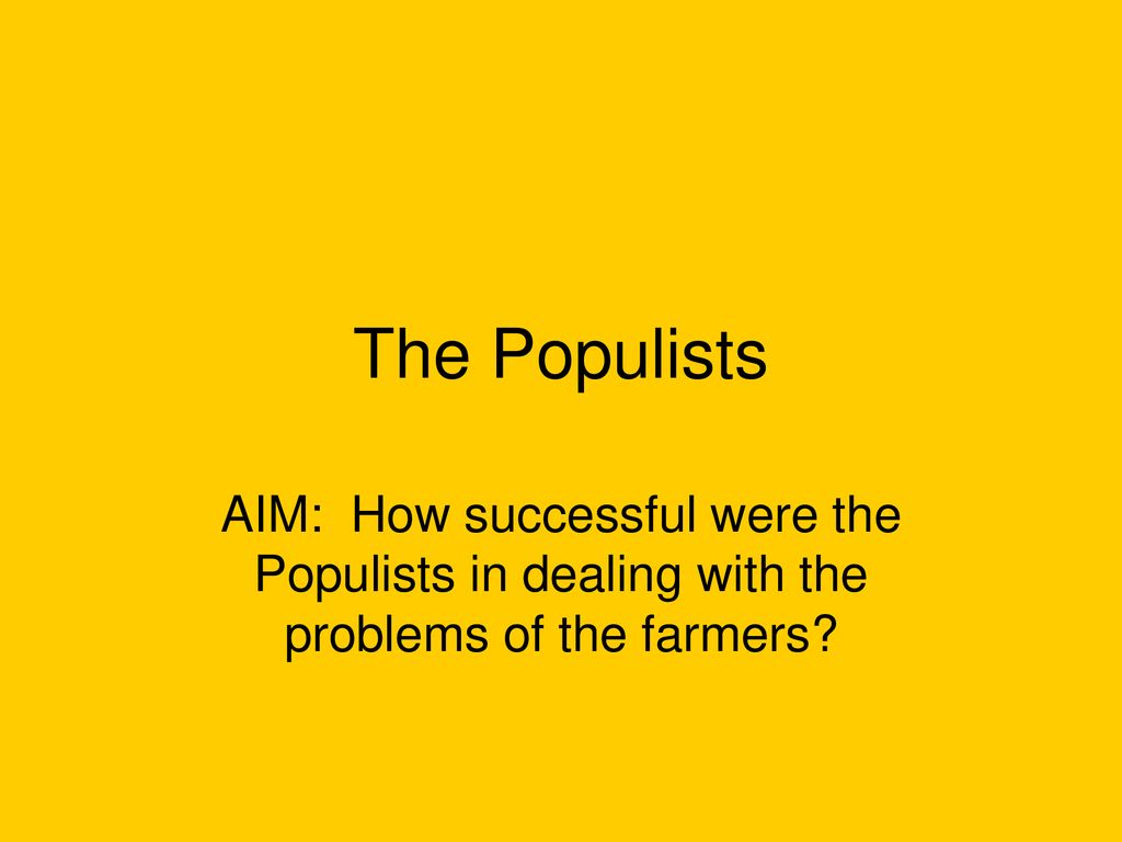 The Populists AIM How successful were the Populists in dealing with the problems of the farmers