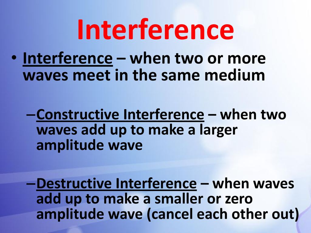 Interference Interference – when two or more waves meet in the same medium.