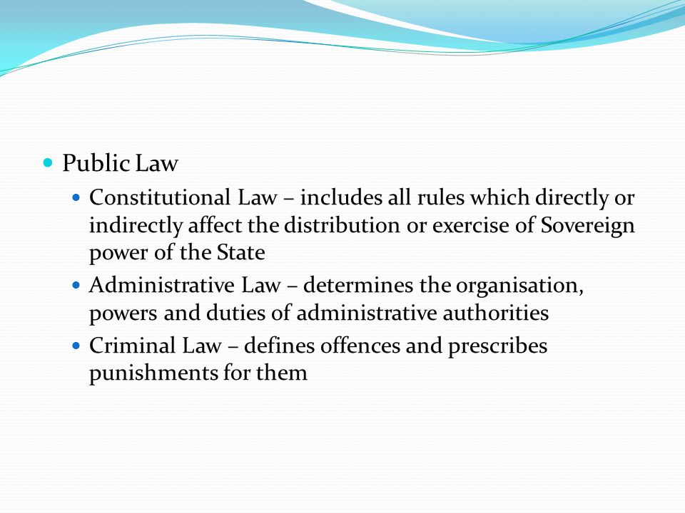 Public Law Constitutional Law – includes all rules which directly or indirectly affect the distribution or exercise of Sovereign power of the State.