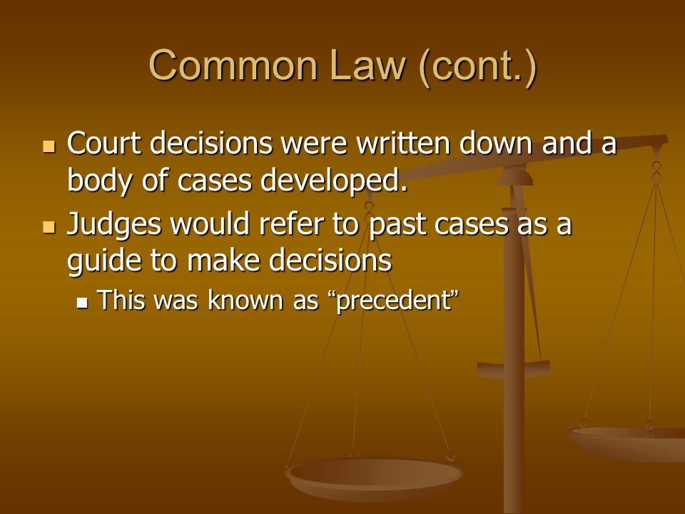 Common Law (cont.) Court decisions were written down and a body of cases developed. Judges would refer to past cases as a guide to make decisions.