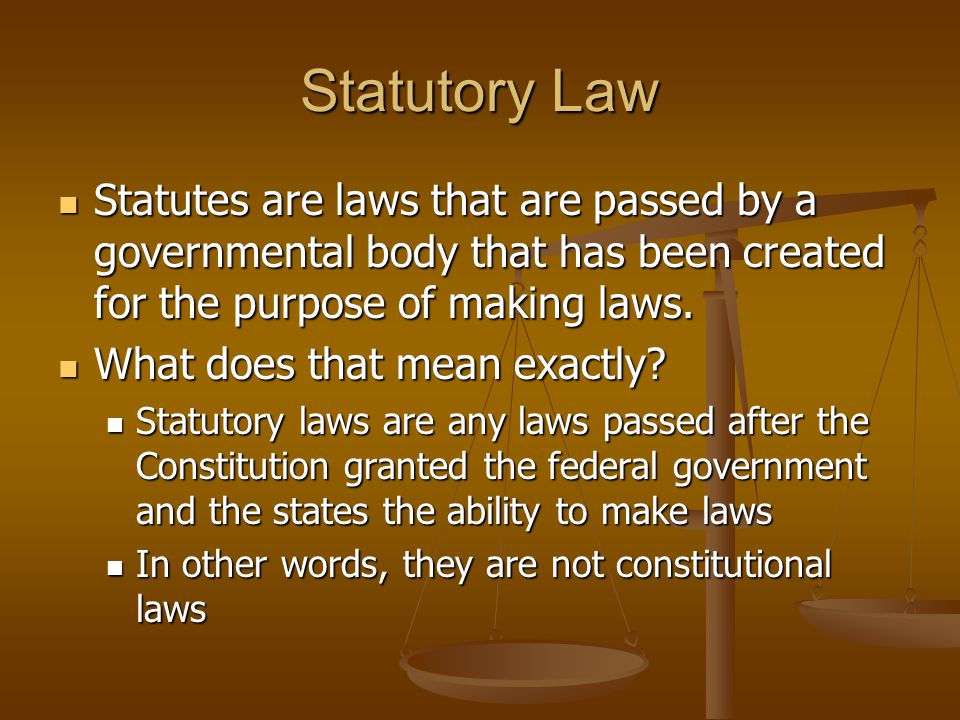 Statutory Law Statutes are laws that are passed by a governmental body that has been created for the purpose of making laws.
