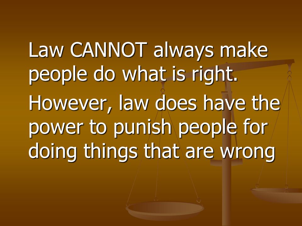 Law CANNOT always make people do what is right