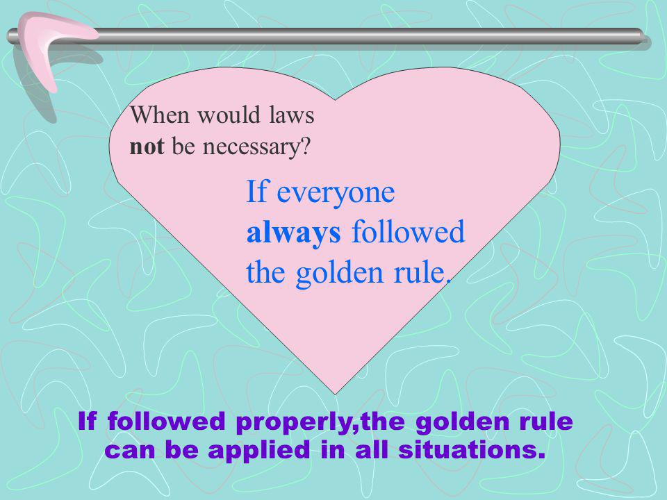 If followed properly,the golden rule can be applied in all situations.