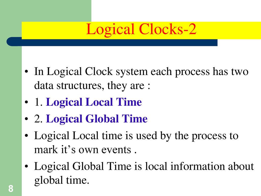 Logical Clocks-2 In Logical Clock system each process has two data structures, they are : 1. Logical Local Time.