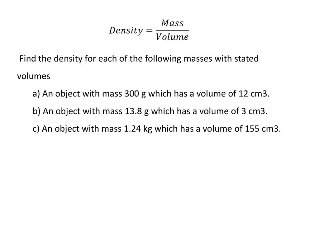 𝐷𝑒𝑛𝑠𝑖𝑡𝑦= 𝑀𝑎𝑠𝑠 𝑉𝑜𝑙𝑢𝑚𝑒 Find the density for each of the following masses with stated volumes.