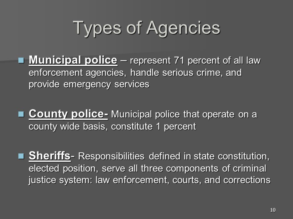 Types of Agencies Municipal police – represent 71 percent of all law enforcement agencies, handle serious crime, and provide emergency services.